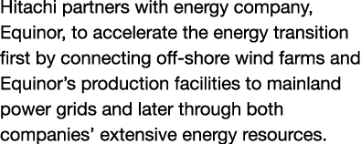 Hitachi partners with energy company, Equinor, to accelerate the energy transition first by connecting off-shore wind...