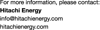 For more information, please contact: Hitachi Energy info@hitachienergy.com hitachienergy.com