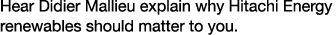 Hear Didier Mallieu explain why Hitachi Energy renewables should matter to you.